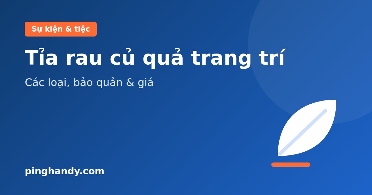 Tỉa rau củ quả trang trí: các loại, bảo quản, chọn thợ & giá 2026