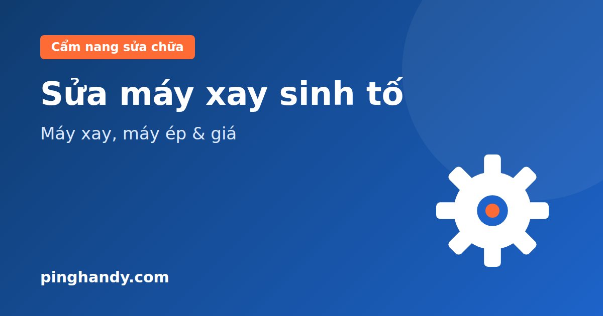 Sửa máy xay sinh tố, máy ép trái cây: lỗi thường gặp & giá 2026