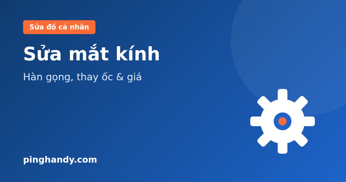 Sửa mắt kính: thay ốc, hàn gọng gãy, nắn gọng lệch & giá 2026