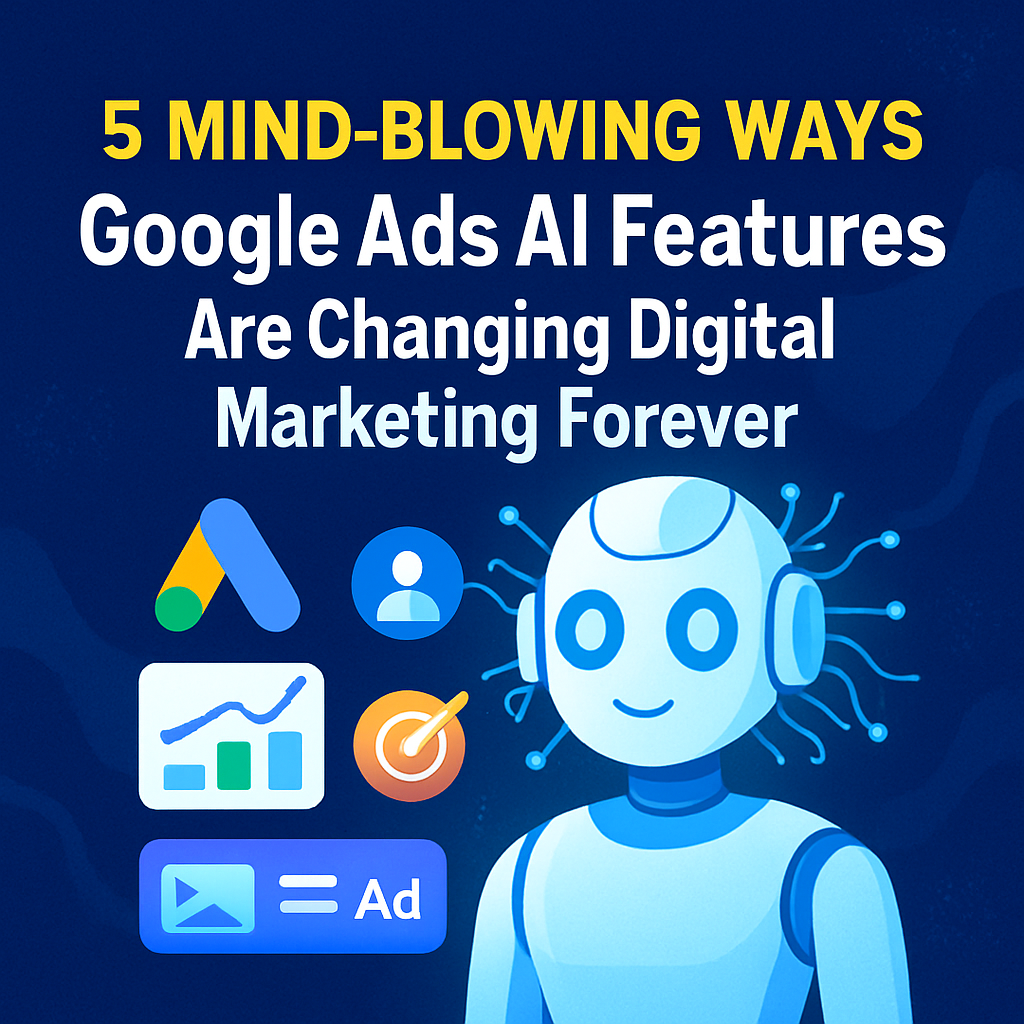 5 Mind-Blowing Ways Google Ads AI Features Are Changing Digital Marketing Forever