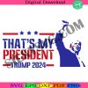 thats-my-president-svg-trump-2024-svg-shooting-trump-svg-donald-trump-svg-vote-for-felon-svg