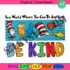 in-a-world-where-you-can-be-anything-be-kind-png-drsuess-png-be-kind-png-read-across-america-teacher-png-school-pn