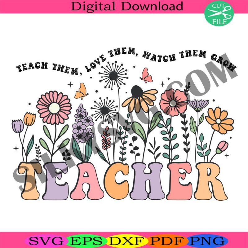 floral-teacher-svg-teach-them-love-them-watch-them-grow-svg-teacher-gift-svg-groovy-teacher-svg-teacher-life-svg-boho-teacher-svg