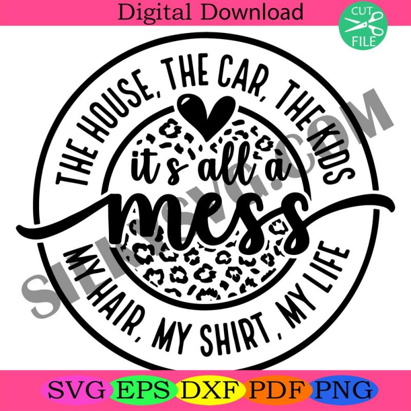 its-all-a-mess-svg-png-pdf-house-car-kids-hair-shirt-mom-life-cheetah-leopard-svg