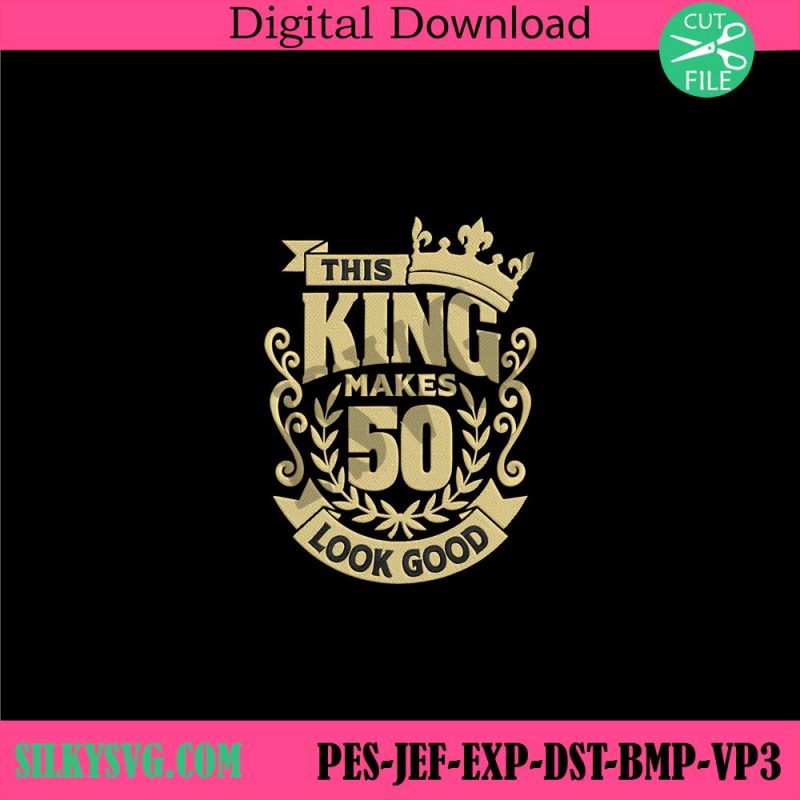 this-king-makes-50th-look-good-machine-embroidery-instant-download-birthday-party-embroidery-digital-design-file-50th-anniversary-embroidery-design-download