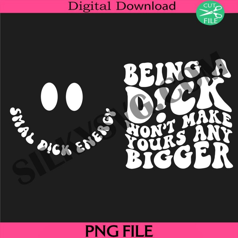 being-a-dick-won-t-make-yours-any-bigger-png-snarky-png-groovy-png-smile-face-png-adult-humor-png