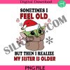 baby-yoda-christmas-png-sometimes-i-feel-old-but-then-i-realize-my-sister-is-older-funny-christmas-png-baby-yoda-png-christmas-png-cosplay-png