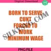 born-to-serve-cunt-forced-to-work-minimum-wage-joke-png-meme-png-funny-quotes-png-dark-humor-png-dirty-joke-png