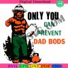 only-you-can-prevent-dad-bods-dad-bods-svg-dad-svg-papa-svg-fathers-day-svg