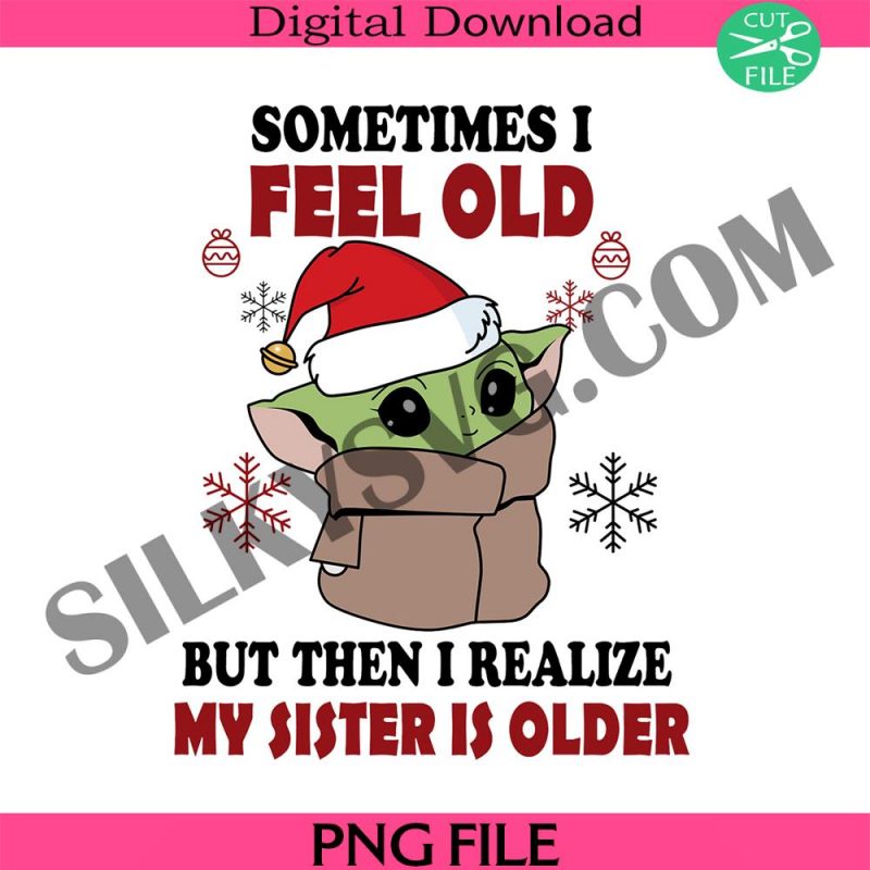 baby-yoda-christmas-png-sometimes-i-feel-old-but-then-i-realize-my-sister-is-older-funny-christmas-png-baby-yoda-png-christmas-png-cosplay-png