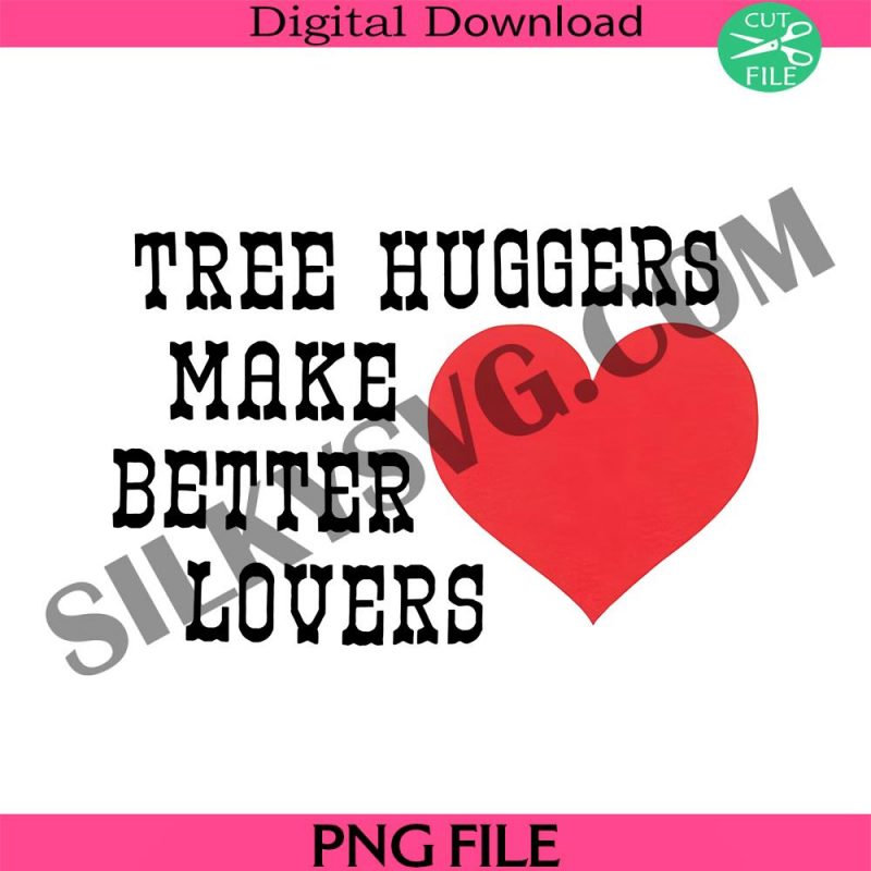 tree-huggers-make-better-lovers-ringer-png-nature-lover-png-love-png-love-quotes-png-heart-png-lovers-png