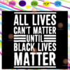 All Lives Can t Matter Until Black Lives Matter Svg BG13072020