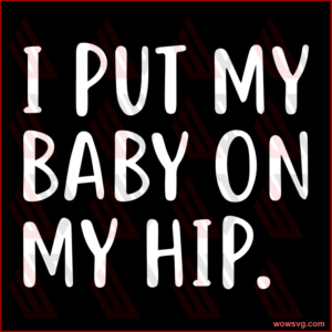 I Put My Baby On My Hip svg, Family Svg, Family Quotes Svg, Family