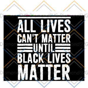 All Lives Can?t Matter Until Black Lives Matter Svg, Human Rights,