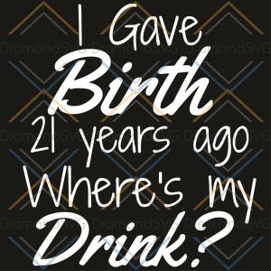I Gave Birth 21 Year Ago Where Is My Drink Svg, Birthday Svg, 21st