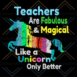 Teachers are fabulous and magical like a unicorn only better