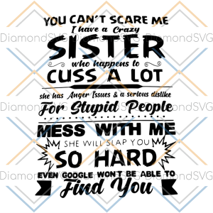 You can?t scare me, I have a crazy sister who cuss a lot, mess with