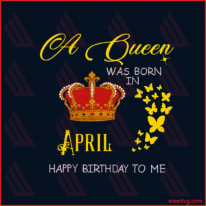 A Queen Was Born In April Happy Birthday To Me Svg, Birthday Svg,