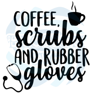 Coffee Scrubs And Rubber Gloves Svg Nurse Svg, Jobs Svg