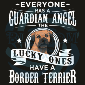 Everyone Has A Guardian Angel The Lucky Ones Have A Border Terrier
