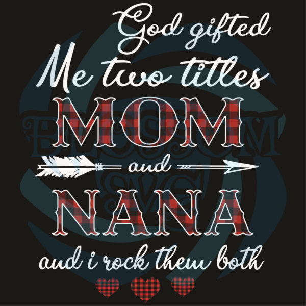 God Gifted Me Two Title Mom And Nana And I Rock Them Both Svg