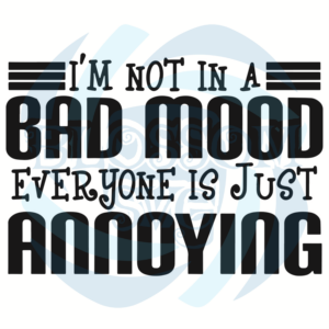 I Am Not In A Bad Mood Everyone Is Just Annoying Svg, Trending Svg,
