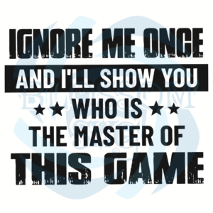 Ignore Me Once And I Will Show You Who Is The Matter Of This Game
