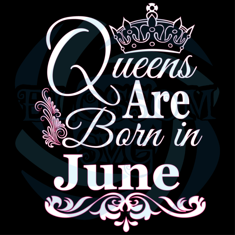 Queens Are Born In June Svg, Birthday Svg, June Birthday Svg, June