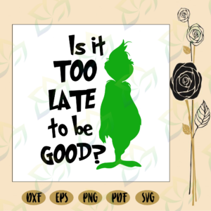 Is it too late to be good, grinch, grinch svg, the grinch, grinch