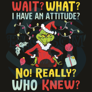 Wait What I Have An Attitude Svg Christmas Svg, Grinch Svg