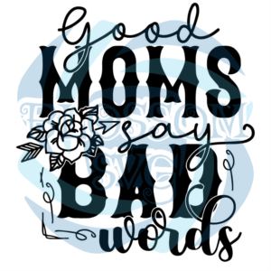 Good Moms Say Bad Words Digital Vector Files, Mother's Day Svg