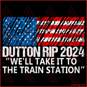 Dutton Rip 2024 we ll take it to the train station Svg SVG060122018