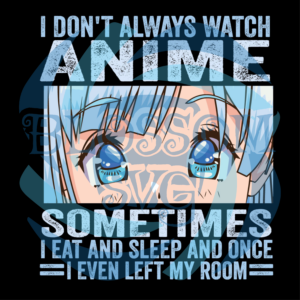 I Don t Always Watch Anime Sometimes I Eat And Sleep Svg SVG030122012