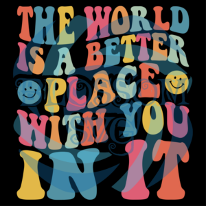 The World Is a Better Place With You In It Svg SVG040122014