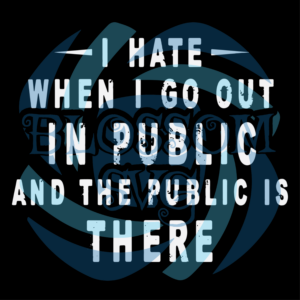 I Hate It When I Go Out In Public Svg SVG030122011