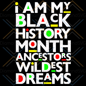 I Am Black History Month Ancestors Wildest Dreams Svg SVG110122039