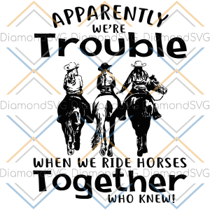 Apparently We re Trouble When We Ride Horses Together Svg SVG180222044