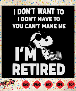I Don t Want To I Don t Have To You Can t Make Me I m Retired Snoopy Svg SVG170222027