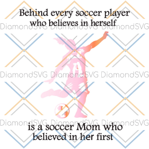 Behind Every Soccer Player Who Believes In Herself Is A Soccer Mom SVG CL260422276