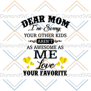 Dear Mom I m Sorry Your Other Kids Aren t As Awesome As Me Love Your Favorite SVG CL260422234