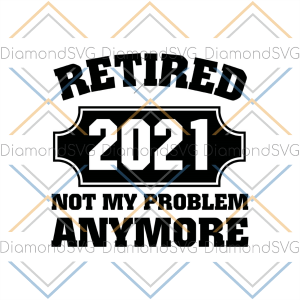 Retired 2021 Not My Problem Anymore SVG CL260422273
