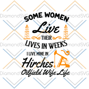 Some Women Live Their Lives In Weeks I Live Mine In Hirches Oilfield Wife Life SVG CL260422217
