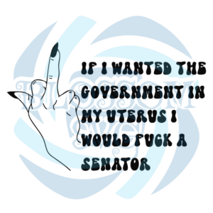 If I Wanted The Government In My Uterus I Would Fuck A Senator SVG WB090522020