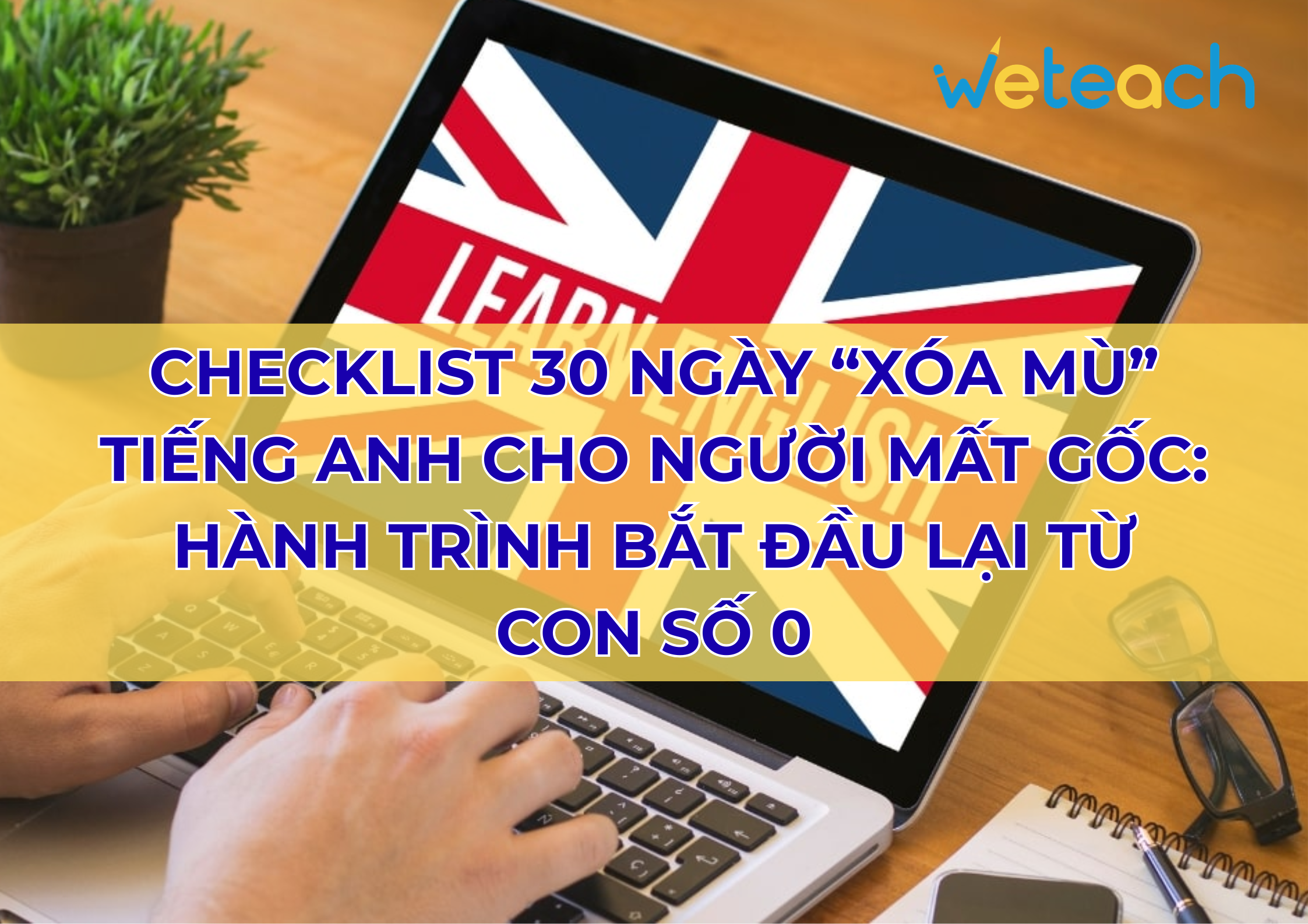 Checklist 30 ngày “xóa mù” tiếng Anh cho người mất gốc: Hành trình bắt đầu lại từ con số 0
